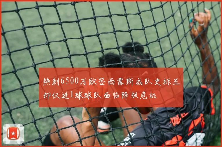 热刺6500万欧签西蒙斯成队史标王却仅进1球球队面临降级危机