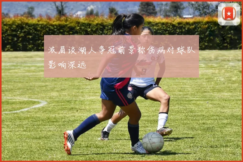 浓眉谈湖人争冠前景称伤病对球队影响深远