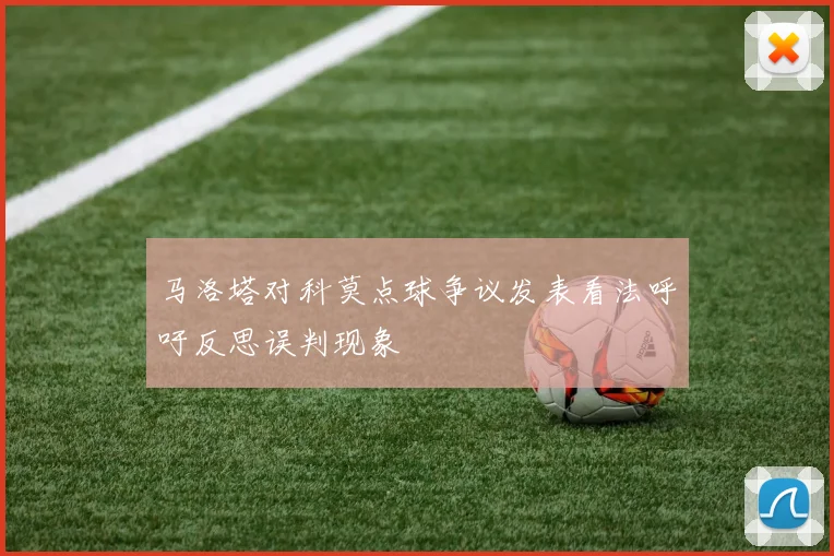 马洛塔对科莫点球争议发表看法呼吁反思误判现象