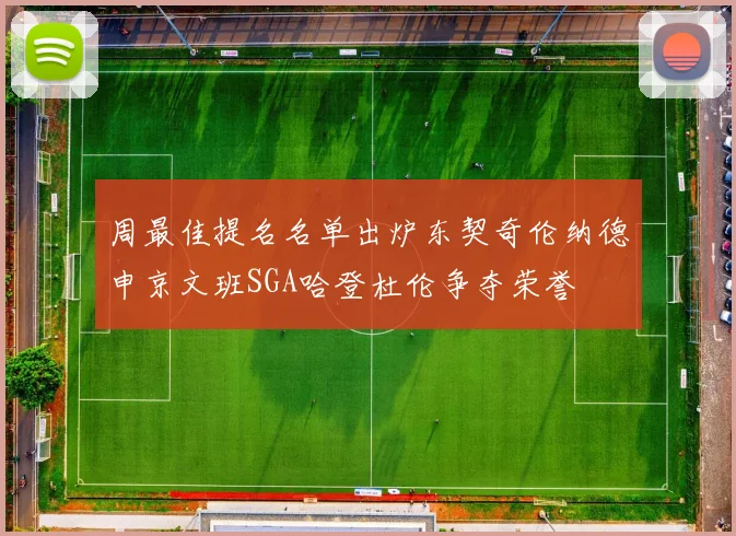 周最佳提名名单出炉东契奇伦纳德申京文班SGA哈登杜伦争夺荣誉