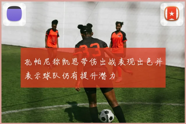 孔帕尼称凯恩带伤出战表现出色并表示球队仍有提升潜力