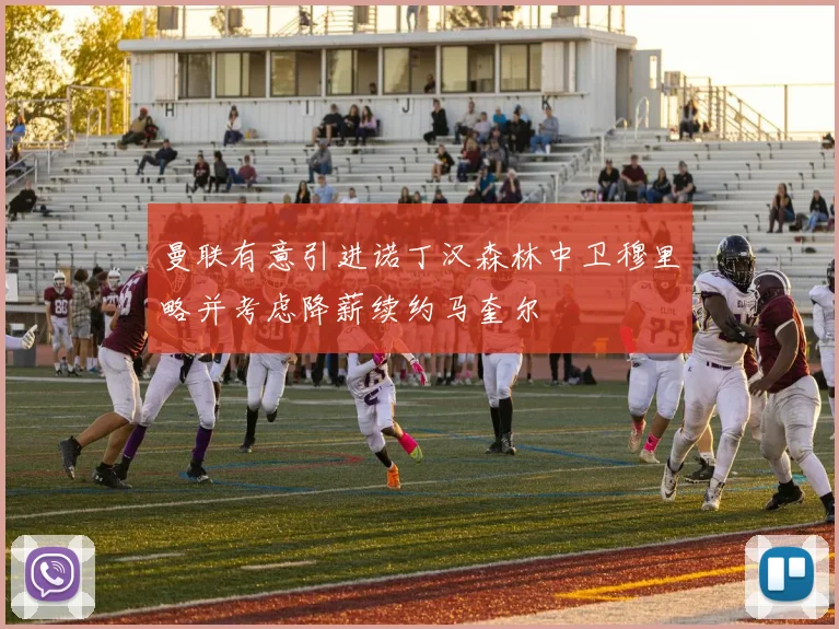 曼联有意引进诺丁汉森林中卫穆里略并考虑降薪续约马奎尔