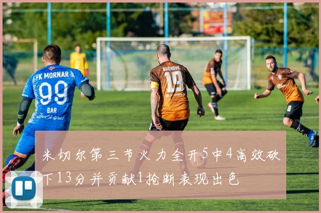 米切尔第三节火力全开5中4高效砍下13分并贡献1抢断表现出色