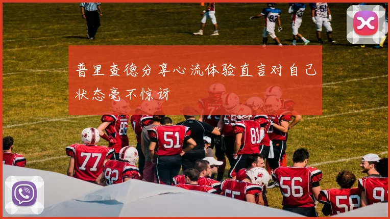 普里查德分享心流体验直言对自己状态毫不惊讶