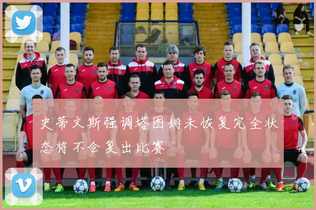 史蒂文斯强调塔图姆未恢复完全状态将不会复出比赛