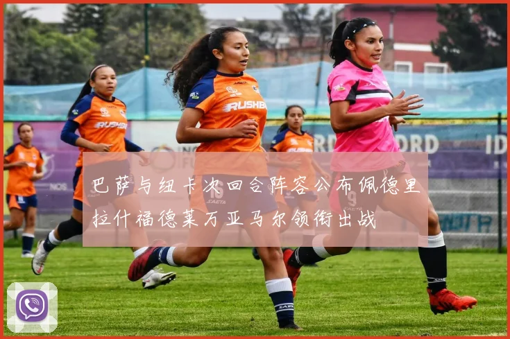 巴萨与纽卡次回合阵容公布佩德里拉什福德莱万亚马尔领衔出战
