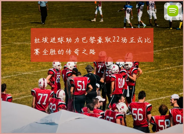 杜埃进球助力巴黎豪取22场正式比赛全胜的传奇之路