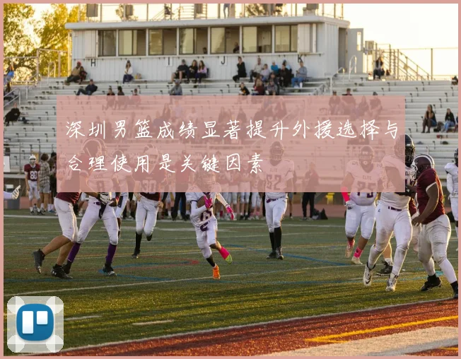深圳男篮成绩显著提升外援选择与合理使用是关键因素