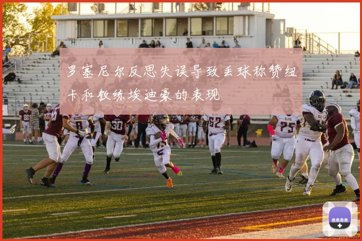 罗塞尼尔反思失误导致丢球称赞纽卡和教练埃迪豪的表现